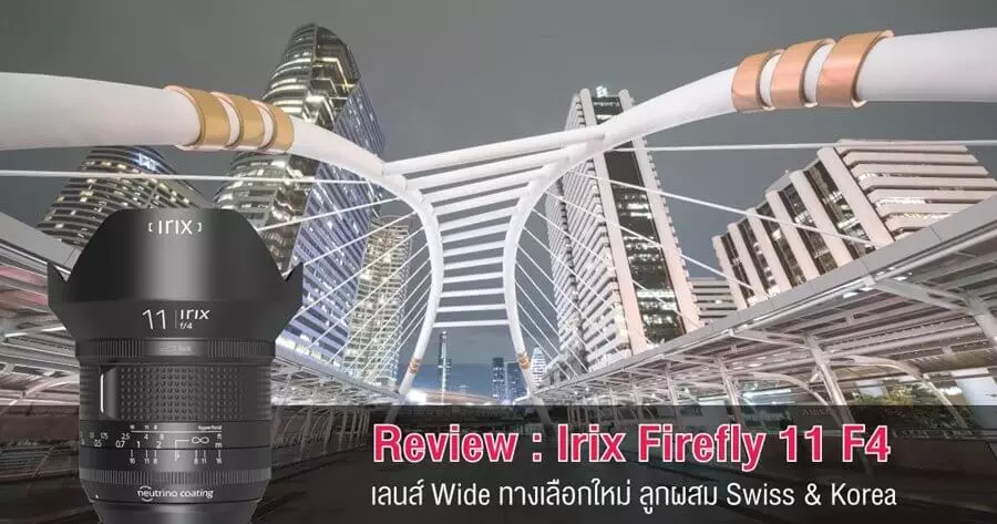 Review : Irix Firefly 11 F4 เลนส์ Wide ทางเลือกใหม่ ลูกผสม Swiss & Korea